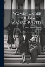 Women Under the Law of Massachusetts: Their Rights, Privileges, and Disabilities 