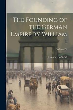 The Founding of the German Empire by William I; Volume IV