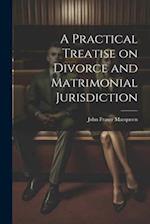 A Practical Treatise on Divorce and Matrimonial Jurisdiction 