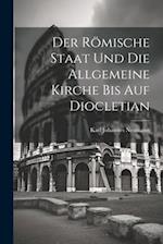 Der Römische Staat und die Allgemeine Kirche bis auf Diocletian