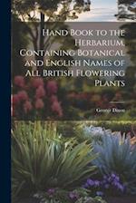 Hand Book to the Herbarium, Containing Botanical and English Names of All British Flowering Plants 