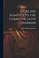 Exercises Adapted to the Complete Latin Grammar 