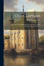 Old Clapham: Based on a Lecture Delivered in the Year 1885 at the St. Matthew's Church Institution 