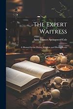 The Expert Waitress: A Manual for the Pantry, Kitchen, and Dining-Room 