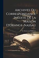 Archives ou Correspondance Inédite de la Maison D'Orange-Nassau 