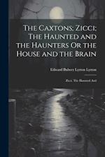 The Caxtons; Zicci; The Haunted and the Haunters Or the House and the Brain: Zicci. The Haunted And 