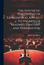 The Synthetic Philosophy of Expression as Applied to the Arts of Reading, Oratory, and Personation 