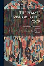 The Female Visitor to the Poor: Or Records of Female Parochial Visiting. : By a Clergyman's Daughter 