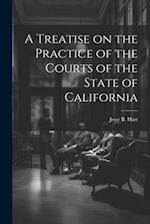 A Treatise on the Practice of the Courts of the State of California 