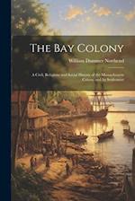 The Bay Colony: A Civil, Religious and Social History of the Massachusetts Colony and Its Settlement 