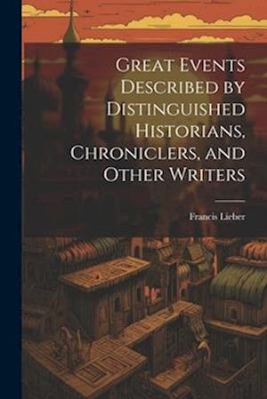 Great Events Described by Distinguished Historians, Chroniclers, and Other Writers