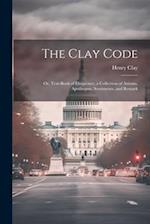 The Clay Code: Or, Text-book of Eloquence, a Collection of Axioms, Apothegms, Sentiments, and Remark 