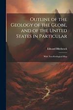 Outline of the Geology of the Globe, and of the United States in Particular: With Two Geological Map 