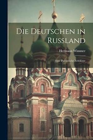 Die Deutschen in Russland: Eine Patriotische Zeitskizze