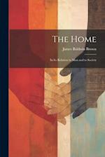 The Home: In Its Relation to Man and to Society 