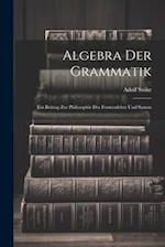 Algebra der Grammatik: Ein Beitrag zur Philosophie der Formenlehre und Syntax 