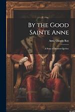 By the Good Sainte Anne: A Story of Modern Quebec 
