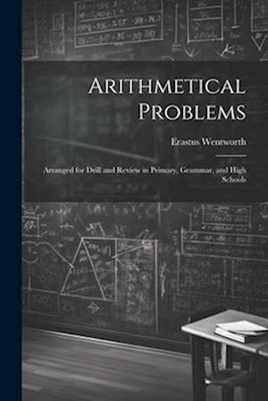 Arithmetical Problems: Arranged for Drill and Review in Primary, Grammar, and High Schools