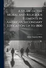 A Study of the Moral and Religious Elements in American Secondary Education Up to 1800 