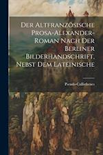 Der Altfranzösische Prosa-Alexander-roman nach der Berliner Bilderhandschrift, nebst dem lateinische