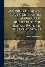 Manning the Royal Navy & Mercantile Marine, Also Belligerent and Neutral Rights in the Event of War 