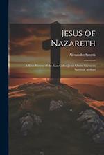Jesus of Nazareth: A True History of the Man Called Jesus Christ: Given on Spiritual Authori 