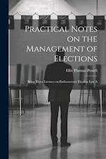 Practical Notes on the Management of Elections; Being Three Lectures on Parliamentary Election law A 