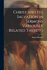 Christ and His Salvation in Sermons Variously Related Thereto 