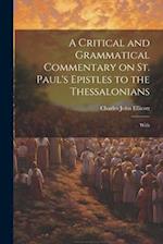 A Critical and Grammatical Commentary on St. Paul's Epistles to the Thessalonians [Microform]: With 
