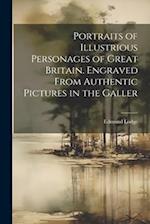 Portraits of Illustrious Personages of Great Britain. Engraved From Authentic Pictures in the Galler 