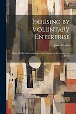 Housing by Voluntary Enterprise: Being Chiefly an Examination of the Arguments Concerning the Provis 