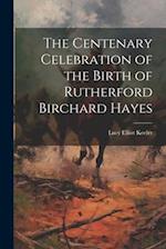 The Centenary Celebration of the Birth of Rutherford Birchard Hayes 