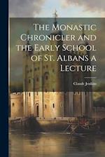 The Monastic Chronicler and the Early School of St. Albans a Lecture 