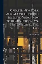 Greater New York Album. One Hundred Selected Views, New York City, Brooklyn, Staten Island, etc. Fro 