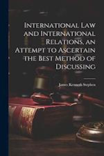 International law and International Relations, an Attempt to Ascertain the Best Method of Discussing 
