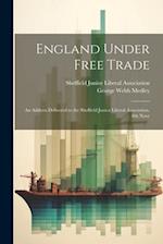 England Under Free Trade: An Address Delivered to the Sheffield Junior Liberal Association, 8th Nove 