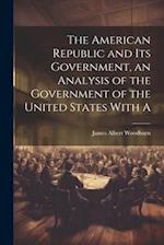 The American Republic and its Government, an Analysis of the Government of the United States With A 