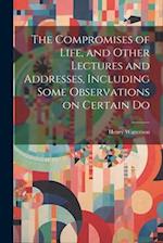 The Compromises of Life, and Other Lectures and Addresses, Including Some Observations on Certain Do 