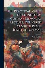 The Practical Value of Ethnology. Conway Memorial Lecture, Delivered at South Place Institute on Mar 