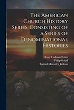 The American Church History Series, Consisting of a Series of Denominational Histories 
