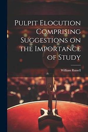 Pulpit Elocution Comprising Suggestions on the Importance of Study