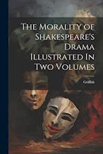 The Morality of Shakespeare's Drama Illustrated In two Volumes 