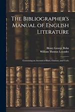 The Bibliographer's Manual of English Literature: Containing an Account of Rare, Curious, and Usefu 