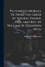 Plutarch's Morals. Tr. From the Greek by Several Hands. Cor. and rev. by William W. Goodwin ... With 