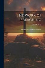 The Work of Preaching: A Book for the Class-room and Study 