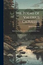 The Poems of Valerius Catullus: With Life of the Poet, Excursûs, and Illustrative Notes 