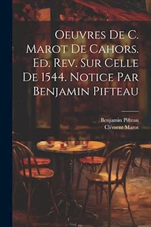 Oeuvres de C. Marot de Cahors. Ed. rev. sur celle de 1544. Notice par Benjamin Pifteau