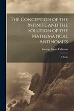 The Conception of the Infinite and the Solution of the Mathematical Antinomies [microform]: A Study 