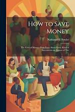 How to Save Money; The Care of Money--Plain Facts About Every Kind of Investment--an Expose of The 