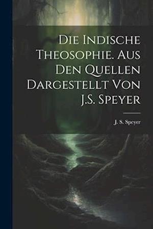 Die indische Theosophie. Aus den Quellen dargestellt von J.S. Speyer